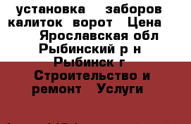  установка    заборов, калиток, ворот › Цена ­ 100 - Ярославская обл., Рыбинский р-н, Рыбинск г. Строительство и ремонт » Услуги   